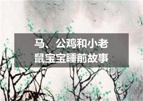 马、公鸡和小老鼠宝宝睡前故事