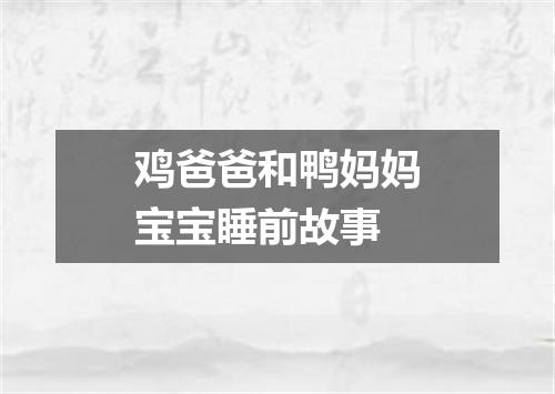 鸡爸爸和鸭妈妈宝宝睡前故事