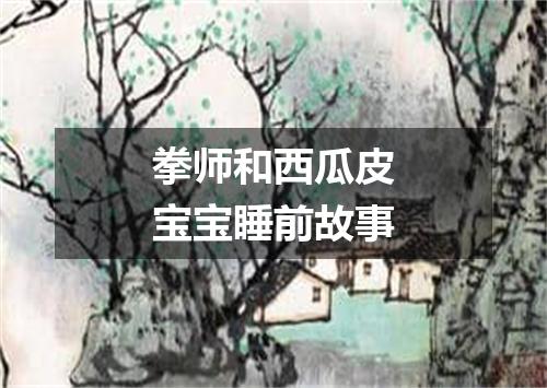 拳师和西瓜皮宝宝睡前故事