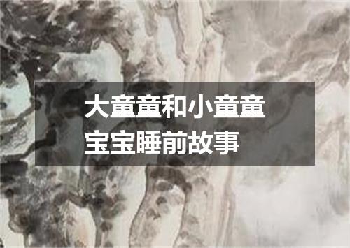 大童童和小童童宝宝睡前故事