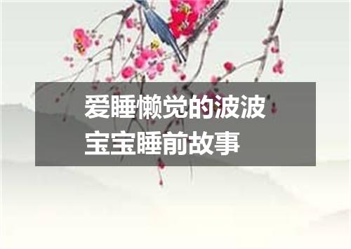 爱睡懒觉的波波宝宝睡前故事