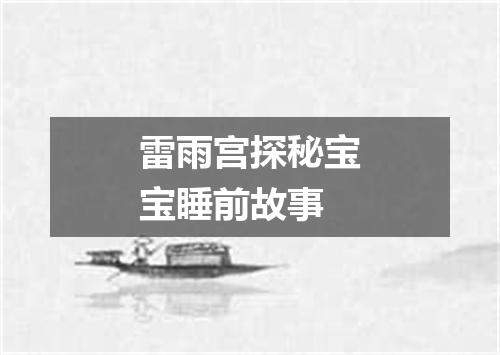 雷雨宫探秘宝宝睡前故事