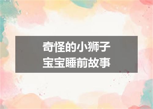 奇怪的小狮子宝宝睡前故事