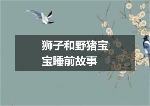 狮子和野猪宝宝睡前故事